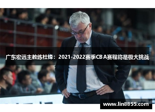 广东宏远主教练杜锋：2021-2022赛季CBA赛程将是极大挑战